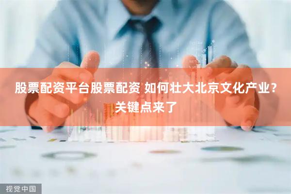 股票配资平台股票配资 如何壮大北京文化产业？关键点来了