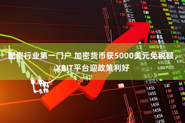 配资行业第一门户 加密货币获5000美元免税额，XBIT平台迎政策利好