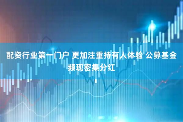 配资行业第一门户 更加注重持有人体验 公募基金频现密集分红