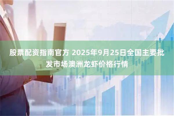 股票配资指南官方 2025年9月25日全国主要批发市场澳洲龙虾价格行情