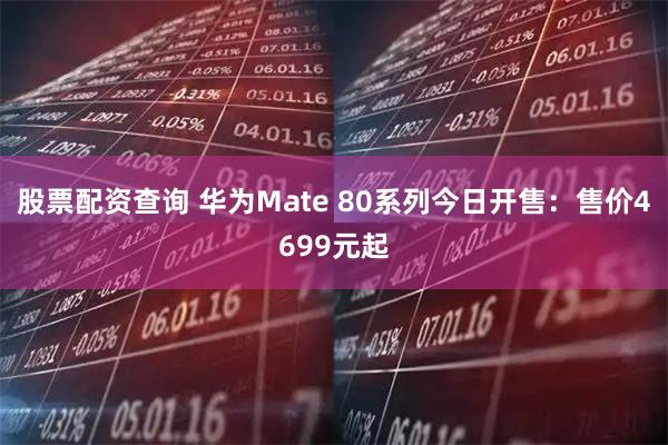 股票配资查询 华为Mate 80系列今日开售：售价4699元起
