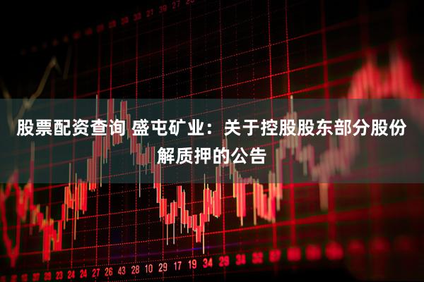 股票配资查询 盛屯矿业：关于控股股东部分股份解质押的公告