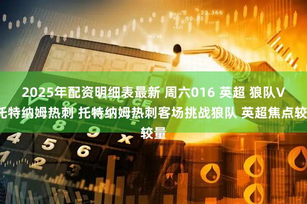 2025年配资明细表最新 周六016 英超 狼队VS托特纳姆热刺 托特纳姆热刺客场挑战狼队 英超焦点较量
