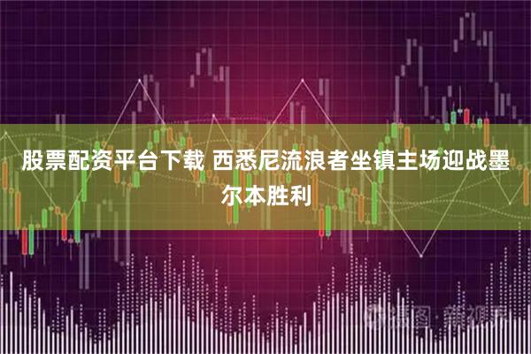 股票配资平台下载 西悉尼流浪者坐镇主场迎战墨尔本胜利