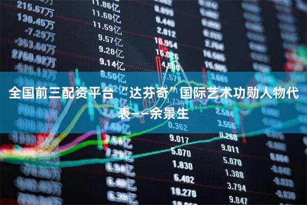 全国前三配资平台 “达芬奇”国际艺术功勋人物代表——余景生