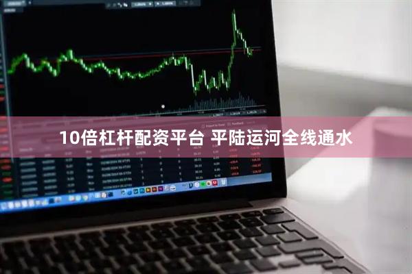 10倍杠杆配资平台 平陆运河全线通水