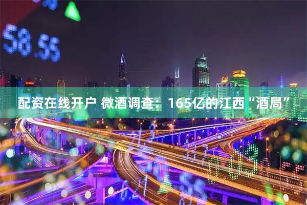配资在线开户 微酒调查：165亿的江西“酒局”