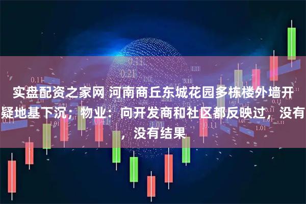 实盘配资之家网 河南商丘东城花园多栋楼外墙开裂，疑地基下沉；物业：向开发商和社区都反映过，没有结果
